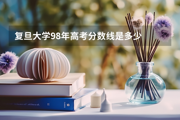 复旦大学98年高考分数线是多少