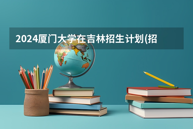 2024厦门大学在吉林招生计划(招生人数)