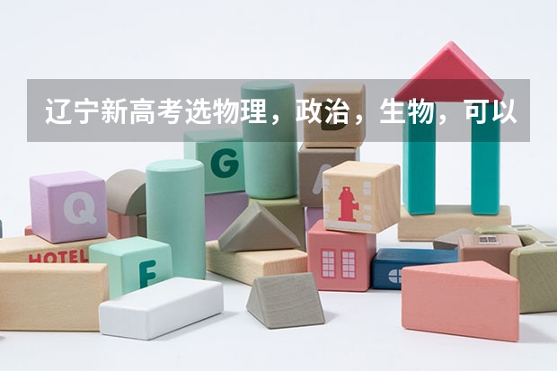 辽宁新高考选物理,政治,生物,可以报考哪些专业