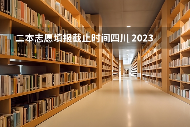 二本志愿填报截止时间四川 2023二本征集志愿录取时间