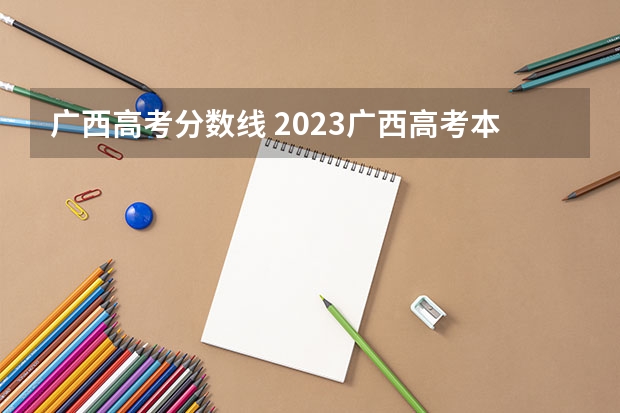 广西高考分数线 2023广西高考本科分数线
