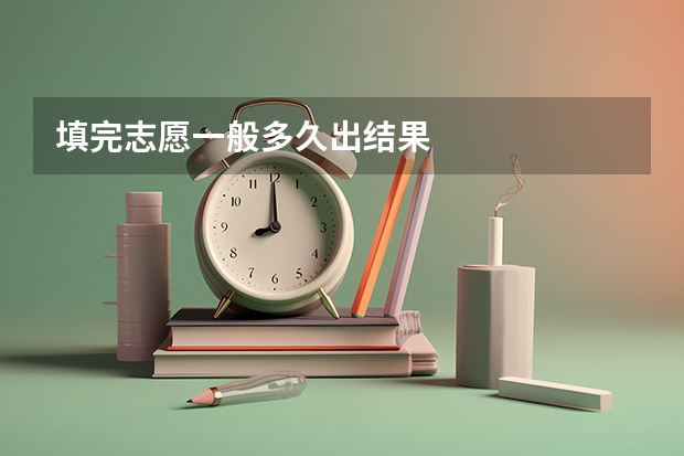 填完志愿一般多久出结果