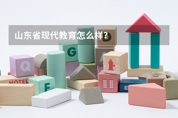 山东省现代教育怎么样?