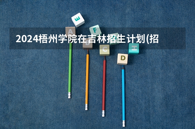 2024梧州学院在吉林招生计划(招生人数)
