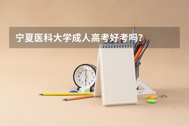 宁夏医科大学成人高考好考吗?