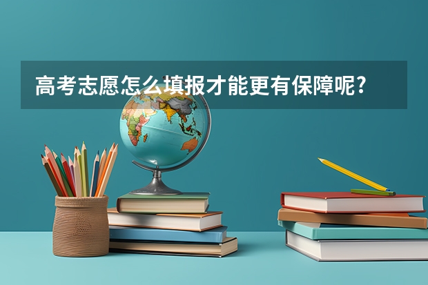 高考志愿怎么填报才能更有保障呢?