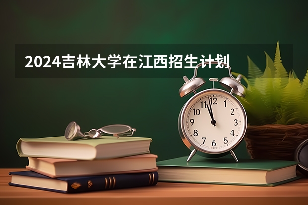 2024吉林大学在江西招生计划