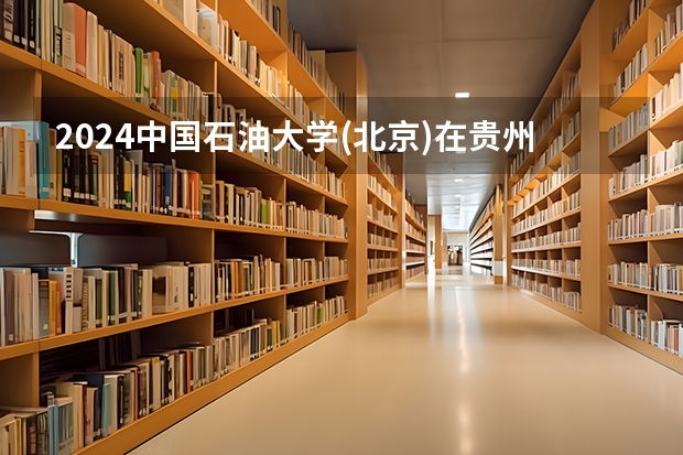 2024中国石油大学(北京)在贵州招生计划