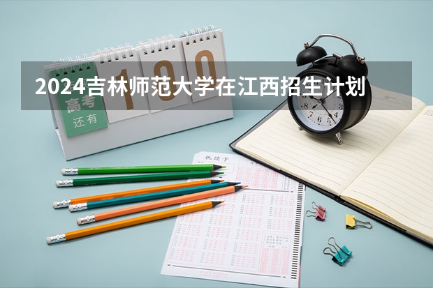 2024吉林师范大学在江西招生计划