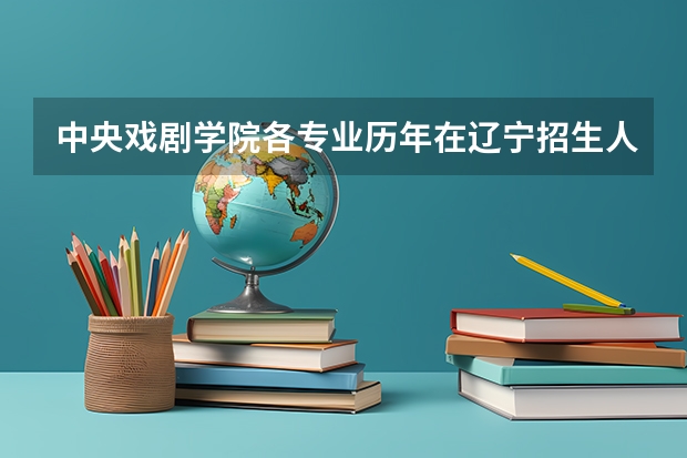 中央戏剧学院各专业历年在辽宁招生人数一览
