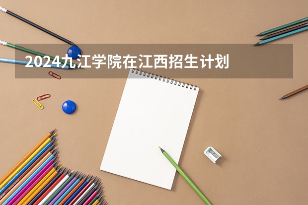 2024九江学院在江西招生计划
