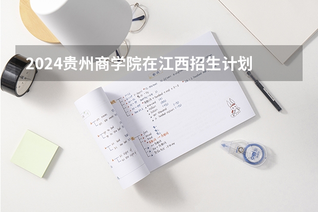 2024贵州商学院在江西招生计划