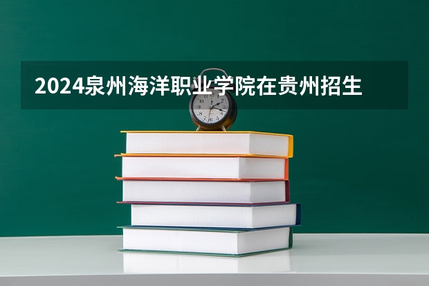 2024泉州海洋职业学院在贵州招生计划