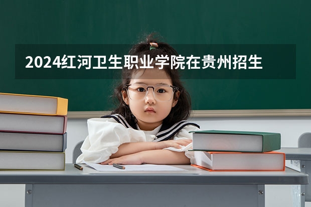 2024红河卫生职业学院在贵州招生计划