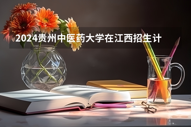 2024贵州中医药大学在江西招生计划