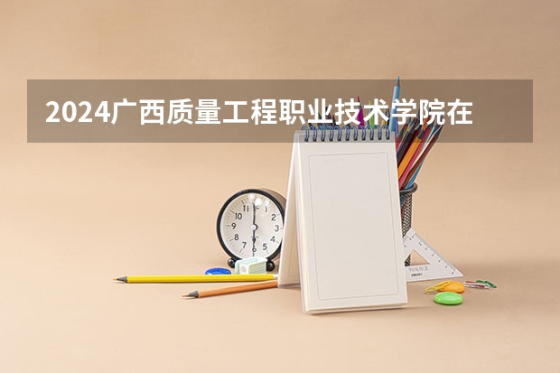 2024广西质量工程职业技术学院在江西招生计划