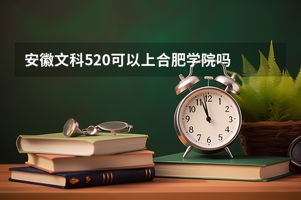 安徽文科520可以上合肥学院吗