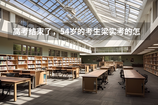 高考结束了，54岁的考生梁实考的怎么样？