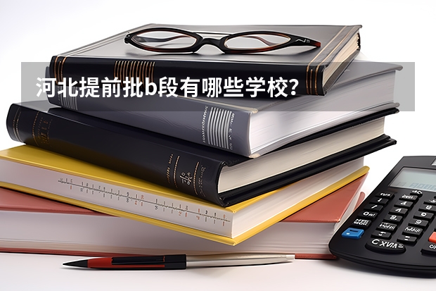 河北提前批b段有哪些学校？