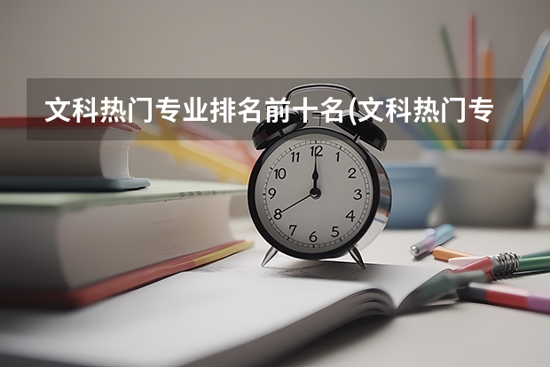 文科热门专业排名前十名(文科热门专业有哪些专业)