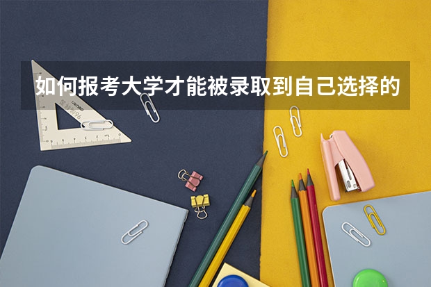 如何报考大学才能被录取到自己选择的专业