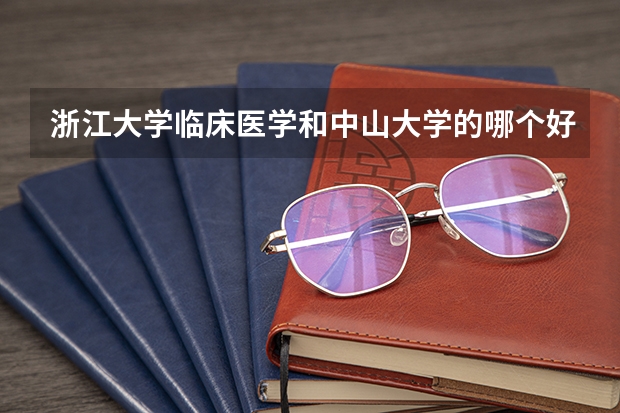 浙江大学临床医学和中山大学的哪个好,录取分数线是多少