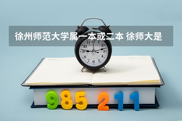 徐州师范大学属一本或二本 徐师大是一本还是二本