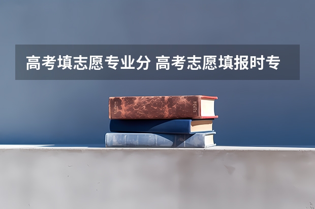 高考填志愿专业分 高考志愿填报时专业有没有分文理?