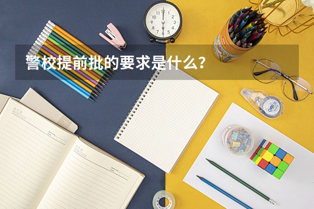 警校提前批的要求是什么？