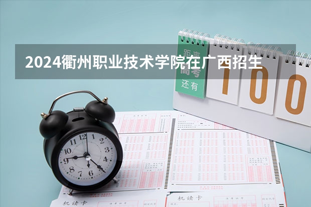 2024衢州职业技术学院在广西招生计划