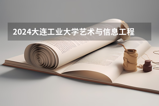 2024大连工业大学艺术与信息工程学院在广西招生计划
