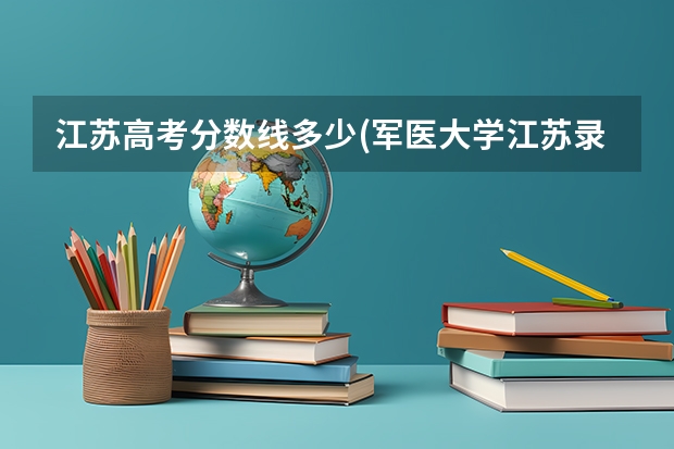江苏高考分数线多少(军医大学江苏录取分数线)