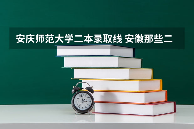 安庆师范大学二本录取线 安徽那些二本大学汉语言文专业比较好