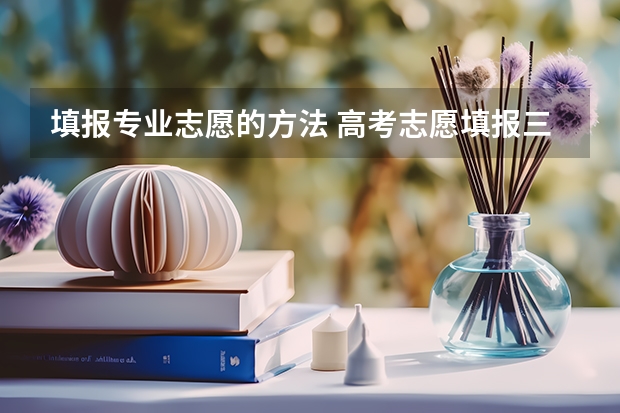 填报专业志愿的方法 高考志愿填报三个方法高考志愿填报的方式
