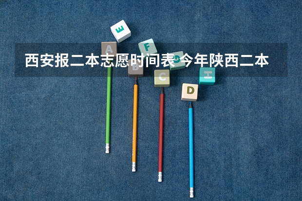 西安报二本志愿时间表 今年陕西二本志愿填报时间