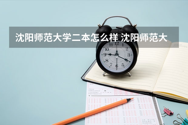 沈阳师范大学二本怎么样 沈阳师范大学是一本还是二本学校