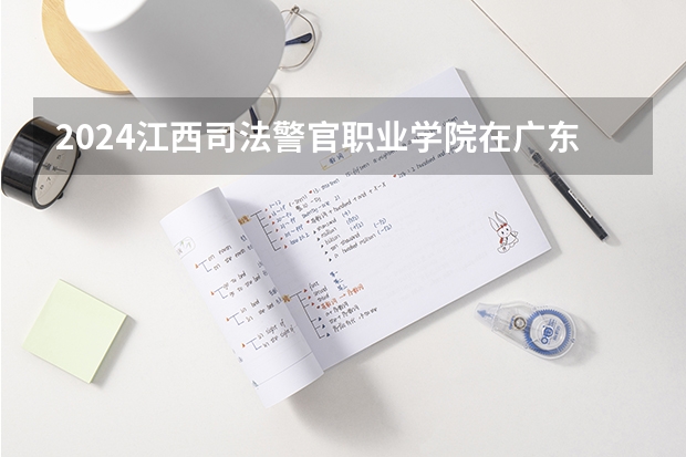 2024江西司法警官职业学院在广东招生计划