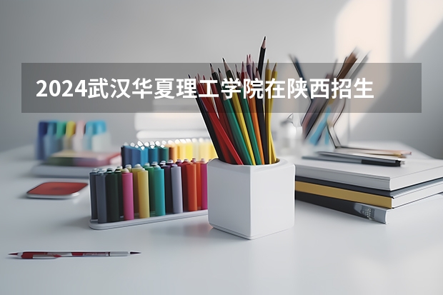 2024武汉华夏理工学院在陕西招生计划
