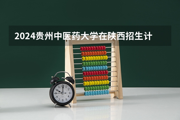2024贵州中医药大学在陕西招生计划