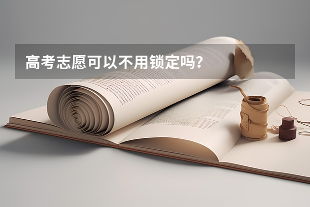 高考志愿可以不用锁定吗？