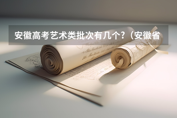 安徽高考艺术类批次有几个?（安徽省高考美术类提前批录取时间）