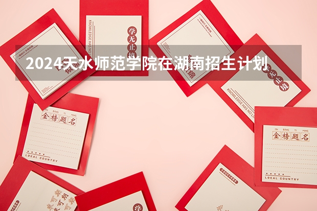 2024天水师范学院在湖南招生计划