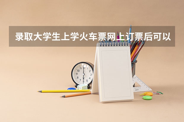 录取大学生上学火车票网上订票后可以在售票窗退半价吗