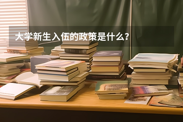 大学新生入伍的政策是什么？