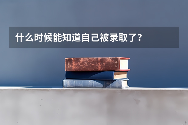 什么时候能知道自己被录取了？