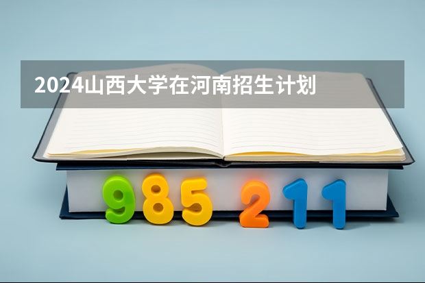 2024山西大学在河南招生计划