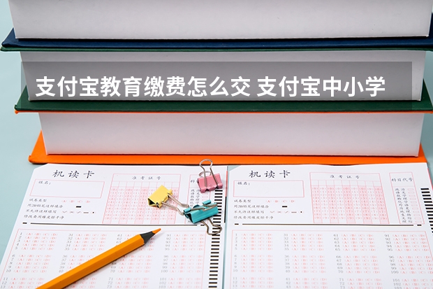 支付宝教育缴费怎么交 支付宝中小学大学缴费流程