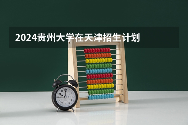 2024贵州大学在天津招生计划