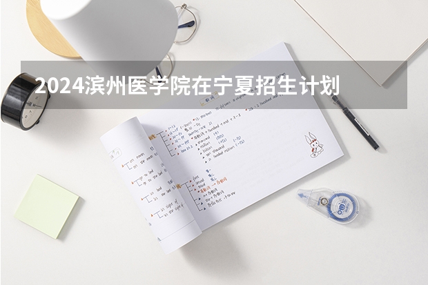 2024滨州医学院在宁夏招生计划