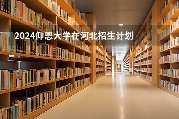 2024仰恩大学在河北招生计划